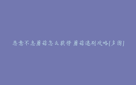 恶意不息蘑菇怎么获得 蘑菇速刷攻略[多图]