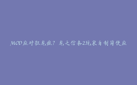 MOD应对狂龙症？龙之信条2玩家自制简便应对方式[多图]