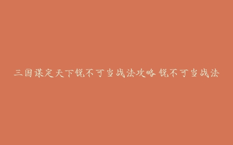 三国谋定天下锐不可当战法攻略 锐不可当战法搭配推荐[多图]